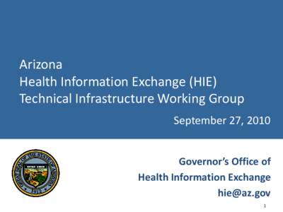 Arizona Health Information Exchange (HIE) Technical Infrastructure Working Group September 27, 2010 Governor’s Office of Health Information Exchange