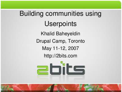 Building communities using  Userpoints Khalid Baheyeldin Drupal Camp, Toronto May 11­12, 2007 http://2bits.com