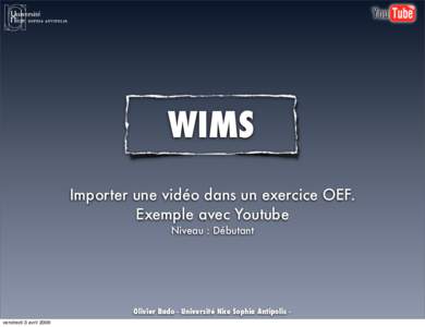 WIMS Importer une vidéo dans un exercice OEF. Exemple avec Youtube Niveau : Débutant  Olivier Bado - Université Nice Sophia Antipolis vendredi 3 avril 2009