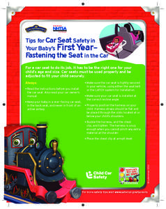 Tips for Car Seat Safety in Your Baby’s First YearFastening the Seat in the Car For a car seat to do its job, it has to be the right one for your child’s age and size. Car seats must be used properly and be adjusted 