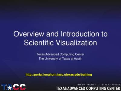 Overview and Introduction to Scientific Visualization Texas Advanced Computing Center The University of Texas at Austin  http://portal.longhorn.tacc.utexas.edu/training
