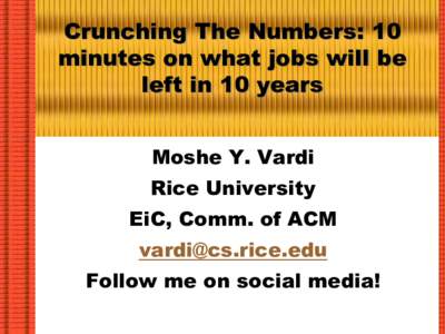 Crunching The Numbers: 10 minutes on what jobs will be left in 10 years Moshe Y. Vardi Rice University