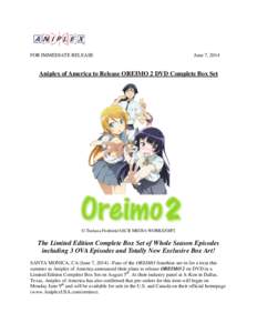 FOR IMMEDIATE RELEASE  June 7, 2014 Aniplex of America to Release OREIMO 2 DVD Complete Box Set