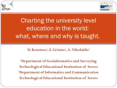 Charting the university level education in the world: what, where and why is taught. D. Kotzinos1, E. Grinias1, A. Nikolaidis2 Department of Geoinformatics and Surveying Technological Educational Institution of Serres