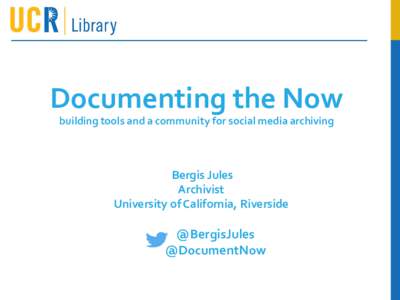 Documenting the Now building tools and a community for social media archiving Bergis Jules Archivist University of California, Riverside