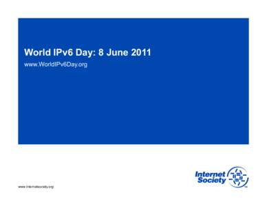 World IPv6 Day: 8 June 2011 www.WorldIPv6Day.org www.internetsociety.org  What is World IPv6 Day?