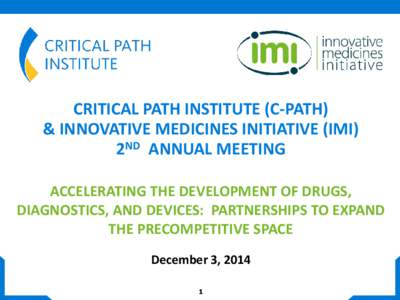 CRITICAL PATH INSTITUTE (C-PATH) & INNOVATIVE MEDICINES INITIATIVE (IMI) 2ND ANNUAL MEETING ACCELERATING THE DEVELOPMENT OF DRUGS, DIAGNOSTICS, AND DEVICES: PARTNERSHIPS TO EXPAND THE PRECOMPETITIVE SPACE