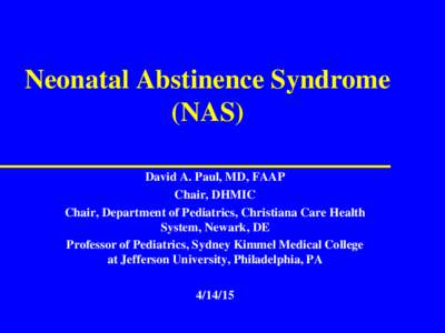 Neonatal Abstinence Syndrome (NAS) David A. Paul, MD, FAAP Chair, DHMIC Chair, Department of Pediatrics, Christiana Care Health System, Newark, DE