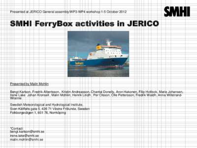 Presented at JERICO General assembly/WP3-WP4 workshop 1-5 OctoberSMHI FerryBox activities in JERICO Presented by Malin Mohlin Bengt Karlson, Fredrik Albertsson, Kristin Andreasson, Chantal Donelly, Aron Hakonen, F