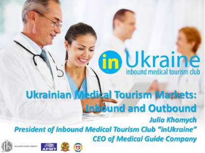 Ukrainian Medical Tourism Markets: Inbound and Outbound Julia Khomych President of Inbound Medical Tourism Club “inUkraine” CEO of Medical Guide Company