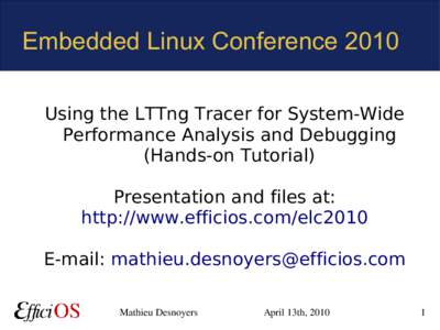 Embedded Linux Conference 2010 Using the LTTng Tracer for System-Wide Performance Analysis and Debugging (Hands-on Tutorial) Presentation and files at: http://www.efficios.com/elc2010