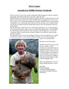 Steve’s Legacy Australia Zoo Wildlife Warriors Worldwide The loss of Steve Irwin on the fourth of September 2006 changed not only the world but also deeply affected the people that were close to him; his staff. Wildlif