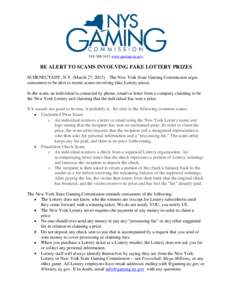 [removed]www.gaming.ny.gov  BE ALERT TO SCAMS INVOLVING FAKE LOTTERY PRIZES SCHENECTADY, N.Y. (March 27, 2013) – The New York State Gaming Commission urges consumers to be alert to recent scams involving fake Lotte