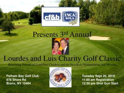 Presents 3rd Annual Lourdes and Luis Charity Golf Classic Benefiting Friends of Lead Free Children and the Inca Kola Humanitarian Aid Mission Pelham Bay Golf Club 870 Shore Rd
