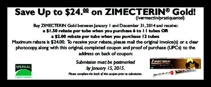 ® Save Up to $24.00 on ZIMECTERIN Gold! (ivermectin/praziquantel) Buy ZIMECTERIN Gold between January 1 and December 31, 2014 and receive: a $1.50 rebate per tube when you purchase 6 to 11 tubes OR
