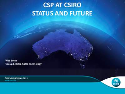 CSP AT CSIRO STATUS AND FUTURE Wes Stein Group Leader, Solar Technology