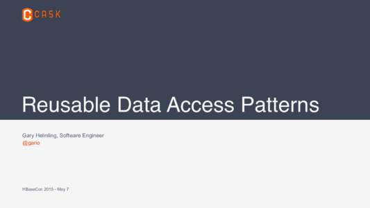 Reusable Data Access Patterns Gary Helmling, Software Engineer @gario HBaseConMay 7