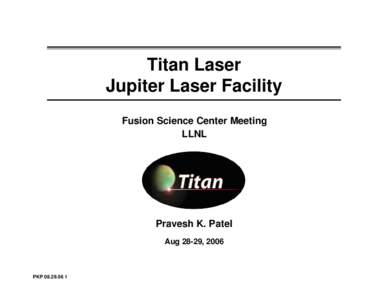 Titan Laser Jupiter Laser Facility Fusion Science Center Meeting LLNL  Pravesh K. Patel