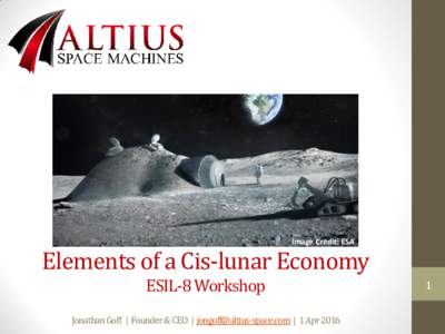 Image Credit: ESA  Elements of a Cis-lunar Economy ESIL-8 Workshop Jonathan Goff | Founder & CEO |  | 1 Apr 2016