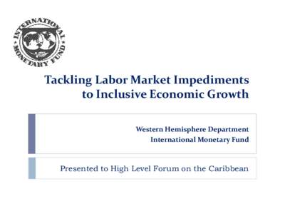 Tackling Labor Market Impediments to Inclusive Economic Growth Western Hemisphere Department International Monetary Fund  Presented to High Level Forum on the Caribbean