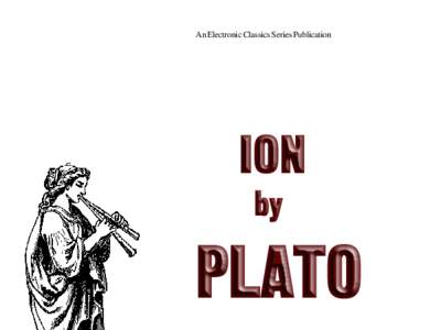 An Electronic Classics Series Publication  Ion by Plato, trans. Benjamin Jowett is a publication of The Electronic Classics Series. This