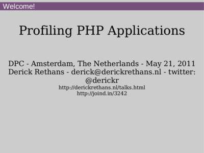 Welcome!  Profiling PHP Applications DPC - Amsterdam, The Netherlands - May 21, 2011 Derick Rethans - [removed] - twitter: @derickr