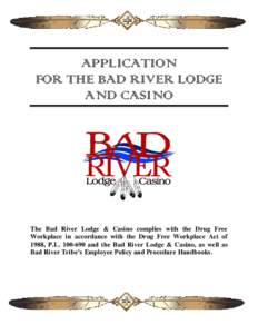 APPLICATION FOR THE BAD RIVER LODGE AND CASINO The Bad River Lodge & Casino complies with the Drug Free Workplace in accordance with the Drug Free Workplace Act of