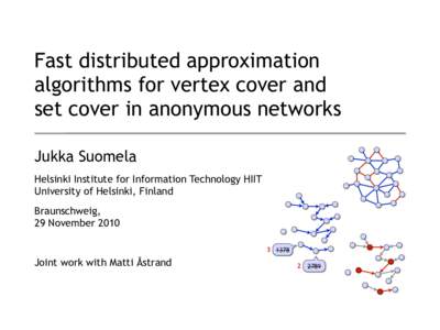 Fast distributed approximation algorithms for vertex cover and set cover in anonymous networks Jukka Suomela Helsinki Institute for Information Technology HIIT University of Helsinki, Finland