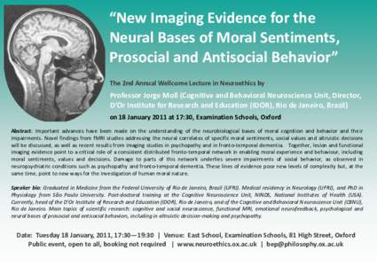 “New Imaging Evidence for the Neural Bases of Moral Sentiments, Prosocial and Antisocial Behavior” The 2nd Annual Wellcome Lecture in Neuroethics by  Professor Jorge Moll (Cognitive and Behavioral Neuroscience Unit, 