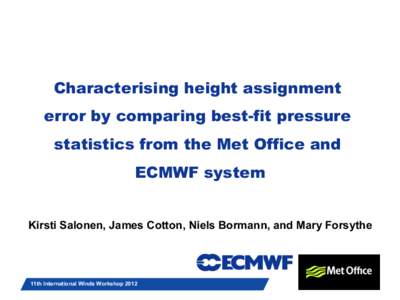 Characterising height assignment error by comparing best-fit pressure statistics from the Met Office and ECMWF system Kirsti Salonen, James Cotton, Niels Bormann, and Mary Forsythe Slide 1