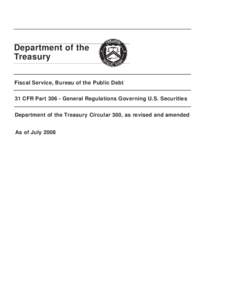Department of the Treasury Fiscal Service, Bureau of the Public Debt 31 CFR PartGeneral Regulations Governing U.S. Securities Department of the Treasury Circular 300, as revised and amended As of July 2008