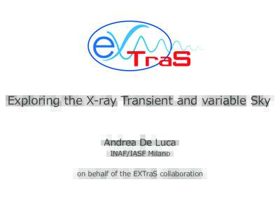 Exploring  the  X-‐‑‒ray  Transient  and  variable  Sky Andrea  De  Luca INAF/IASF  Milano on  behalf  of  the  EXTraS  collaboration