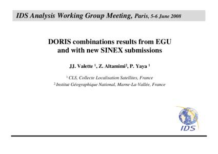 IDS Analysis Working Group Meeting, Paris, 5-6 JuneDORIS combinations results from EGU and with new SINEX submissions JJ. Valette 1, Z. Altamimi2, P. Yaya 1 1 CLS,