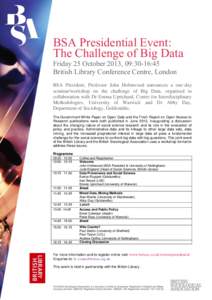 BSA Presidential Event: The Challenge of Big Data Friday 25 October 2013, 09:30-16:45 British Library Conference Centre, London  BSA President, Professor John Holmwood announces a one-day