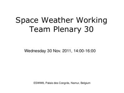 Space Weather Working Team Plenary 30 Wednesday 30 Nov. 2011, 14:00-16:00 ESWW8, Palais des Congrès, Namur, Belgium