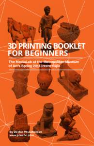 3D PRINTING BOOKLET FOR BEGINNERS The MediaLab at the Metropolitan Museum of Art’s Spring 2014 Intern Expo  By Decho Pitukcharoen
