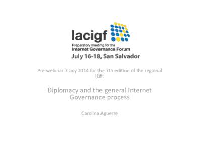 Pre-webinar 7 July 2014 for the 7th edition of the regional IGF: Diplomacy and the general Internet Governance process Carolina Aguerre