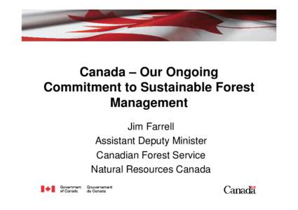 Canada – Our Ongoing Commitment to Sustainable Forest Management Jim Farrell Assistant Deputy Minister Canadian Forest Service