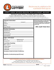 This form may be completed on-line or printed for hard-copy use. LOGIC AREA ACCESS/BOARD REPLACEMENT REPORT Operation Center Phone: , 8237, 5778, 5794 Pursuant to ARSD 48:02:10:09, it is necessary to submit this 