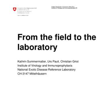Federal Department of Economic Affairs DEA Institute of Virology and Immunoprophylaxis IVI From the field to the laboratory Kathrin Summermatter, Urs Pauli, Christian Griot