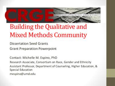 Building the Qualitative and Mixed Methods Community Dissertation Seed Grants Grant Preparation Powerpoint Contact: Michelle M. Espino, PhD Research Associate, Consortium on Race, Gender and Ethnicity