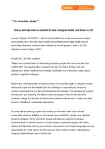***For immediate release***  Social entrepreneurs wanted to help refugees build new lives in UK London, England – UnLtd, the foundation for social entrepreneurs, today announced a new £100,000 fund to tackl