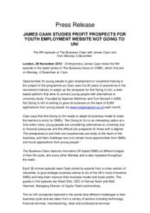 Press Release JAMES CAAN STUDIES PROFIT PROSPECTS FOR YOUTH EMPLOYMENT WEBSITE NOT GOING TO UNI The fifth episode of The Business Class with James Caan airs from Monday 2 December