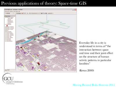 Previous applications of theory: Space-time GIS  Everyday life in a city is understood in terms of “the interaction between space and time and their joint effect