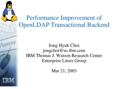 Performance Improvement of OpenLDAP Transactional Backend Jong Hyuk Choi [removed] IBM Thomas J. Watson Research Center Enterprise Linux Group