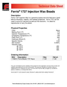 Ferris® 1737 Injection Wax Beads Description Ferris 1737 Injection Wax is a general purpose wax that features a good blend of flexibility, stability, and release properties. Ferris 1737 can be used in extra thin section