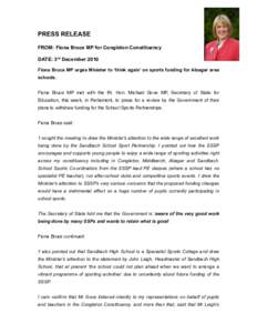 PRESS RELEASE FROM: Fiona Bruce MP for Congleton Constituency DATE: 3rd December 2010 Fiona Bruce MP urges Minister to ‘think again’ on sports funding for Alsager area schools. Fiona Bruce MP met with the Rt. Hon. Mi