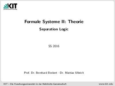 Formale Systeme II: Theorie Separation Logic SSProf. Dr. Bernhard Beckert · Dr. Mattias Ulbrich