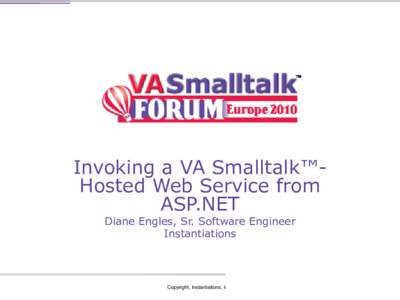 Invoking a VA Smalltalk™Hosted Web Service from ASP.NET Diane Engles, Sr. Software Engineer Instantiations  Copyright, Instantiations, Inc.