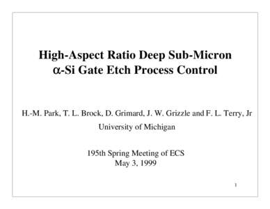 High-Aspect Ratio Deep Sub-Micron α-Si Gate Etch Process Control H.-M. Park, T. L. Brock, D. Grimard, J. W. Grizzle and F. L. Terry, Jr University of Michigan 195th Spring Meeting of ECS